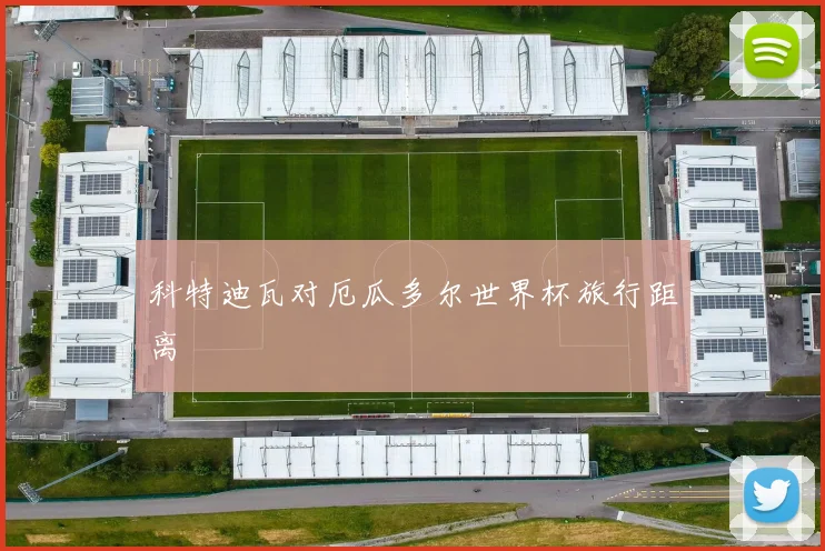科特迪瓦对厄瓜多尔世界杯旅行距离