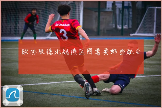 欧协联德比战热区图需要哪些配合