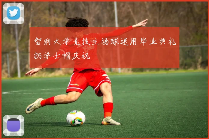 智利大学竞技主场球迷用毕业典礼扔学士帽庆祝