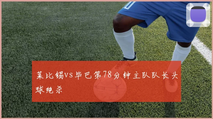莱比锡vs毕巴第78分钟主队队长头球绝杀