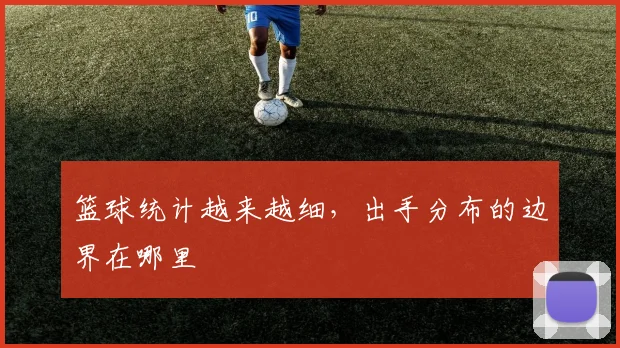 篮球统计越来越细，出手分布的边界在哪里