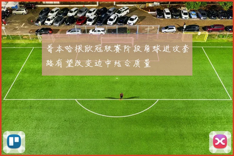 哥本哈根欧冠联赛阶段角球进攻套路有望改变边中结合质量