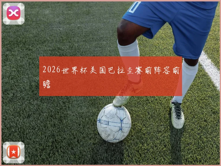 2026世界杯美国巴拉圭赛前阵容前瞻