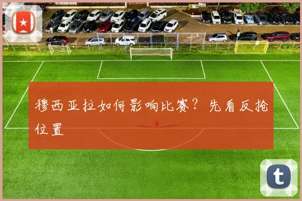 穆西亚拉如何影响比赛？先看反抢位置