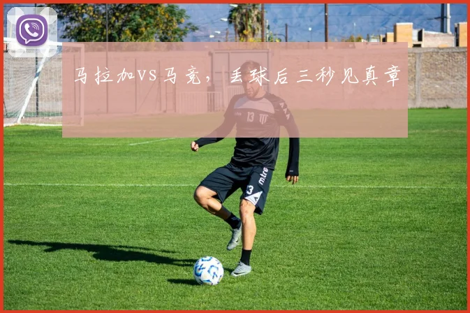 马拉加vs马竞，丢球后三秒见真章