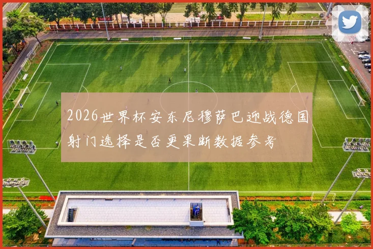 2026世界杯安东尼穆萨巴迎战德国射门选择是否更果断数据参考