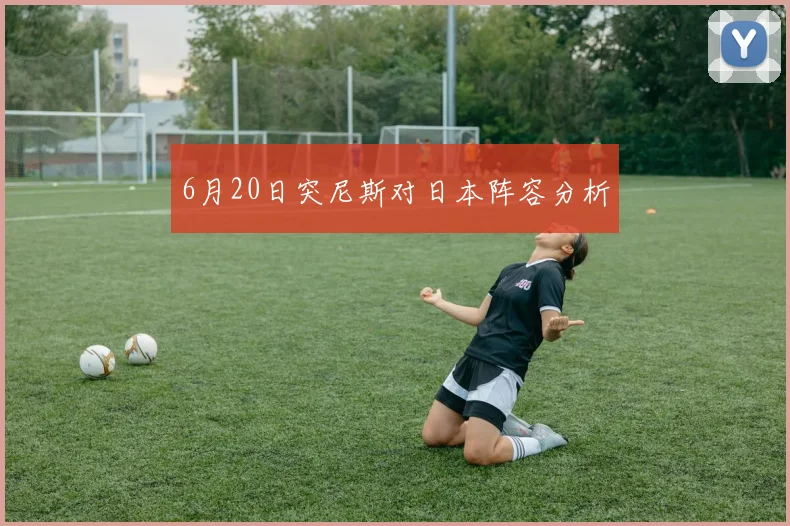 6月20日突尼斯对日本阵容分析
