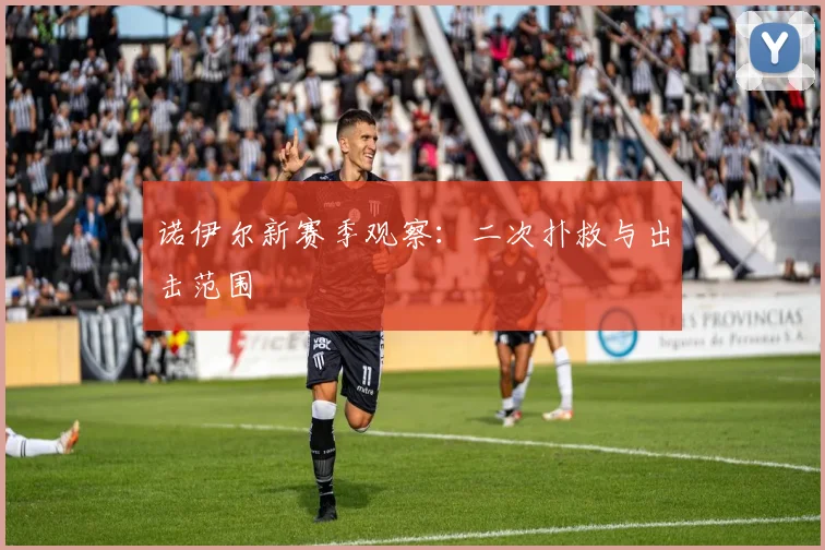 诺伊尔新赛季观察：二次扑救与出击范围