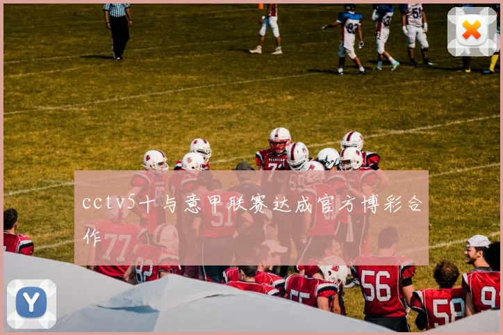 cctv5十与意甲联赛达成官方博彩合作