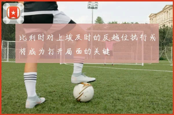 比利时对上埃及时的反越位执行或将成为打开局面的关键
