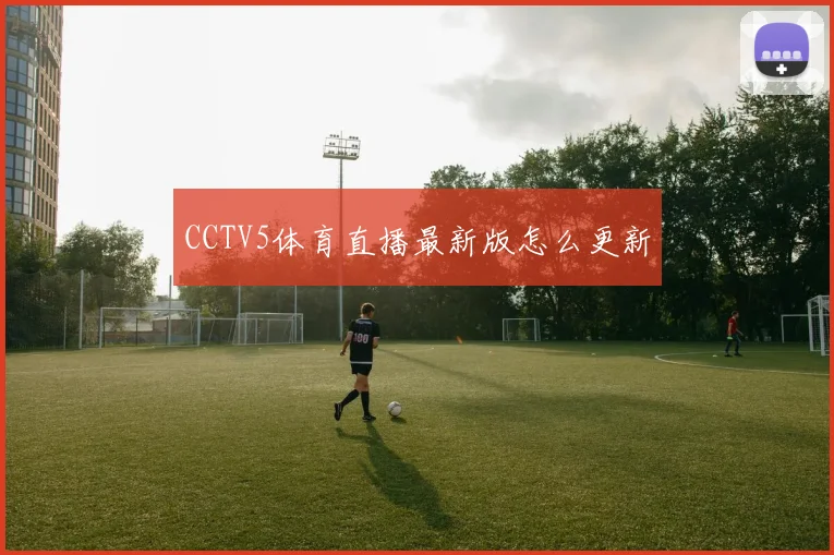 CCTV5体育直播最新版怎么更新